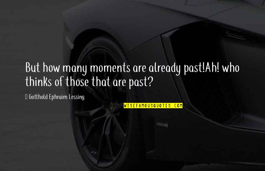 Ephraim's Quotes By Gotthold Ephraim Lessing: But how many moments are already past!Ah! who