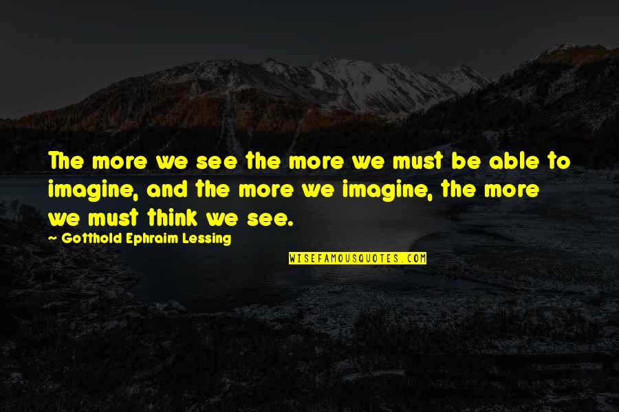 Ephraim's Quotes By Gotthold Ephraim Lessing: The more we see the more we must