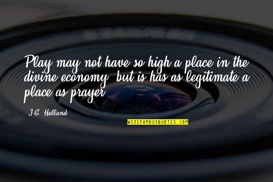 Ephreikian Quotes By J.G. Holland: Play may not have so high a place Ephreikian Quotes By J.G. Holland: Play may not have so high a place