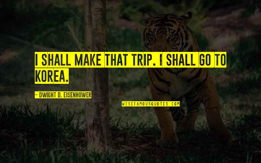 Ephrem Tamiru Quotes By Dwight D. Eisenhower: I shall make that trip. I shall go