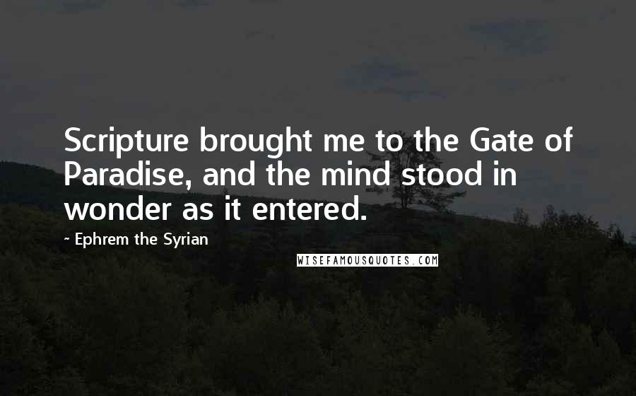 Ephrem The Syrian quotes: Scripture brought me to the Gate of Paradise, and the mind stood in wonder as it entered.