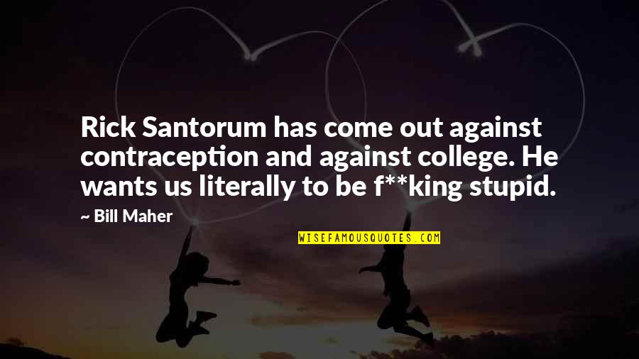 Ephron Director Quotes By Bill Maher: Rick Santorum has come out against contraception and Ephron Director Quotes By Bill Maher: Rick Santorum has come out against contraception and