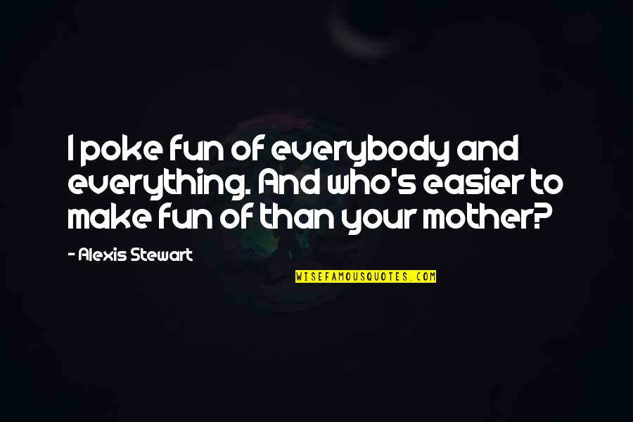 Ephron Of Youve Quotes By Alexis Stewart: I poke fun of everybody and everything. And