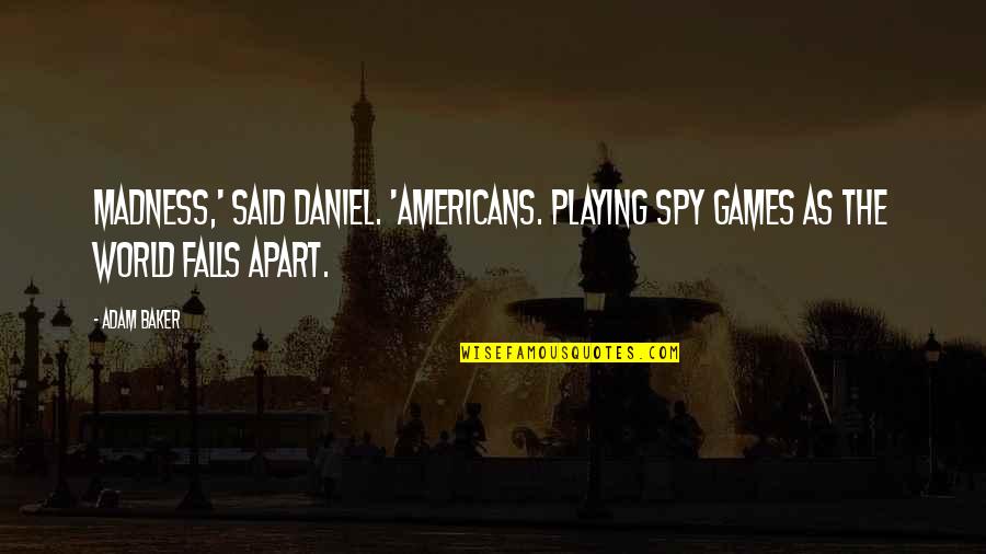 Epic Anime Quotes By Adam Baker: Madness,' said Daniel. 'Americans. Playing spy games as