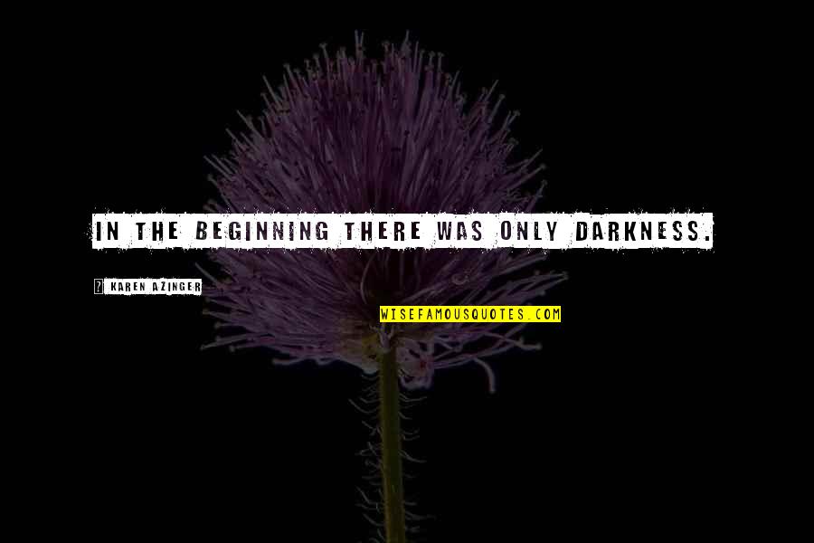 Epic Fantasy Quotes By Karen Azinger: In the beginning there was only Darkness. Epic Fantasy Quotes By Karen Azinger: In the beginning there was only Darkness.