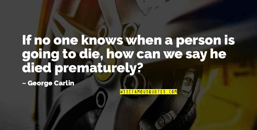 Epic Film Quotes By George Carlin: If no one knows when a person is