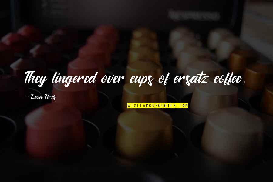 Epic Pic Quotes By Leon Uris: They lingered over cups of ersatz coffee.