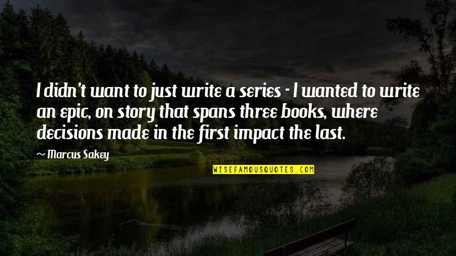 Epic Story Quotes By Marcus Sakey: I didn't want to just write a series Epic Story Quotes By Marcus Sakey: I didn't want to just write a series
