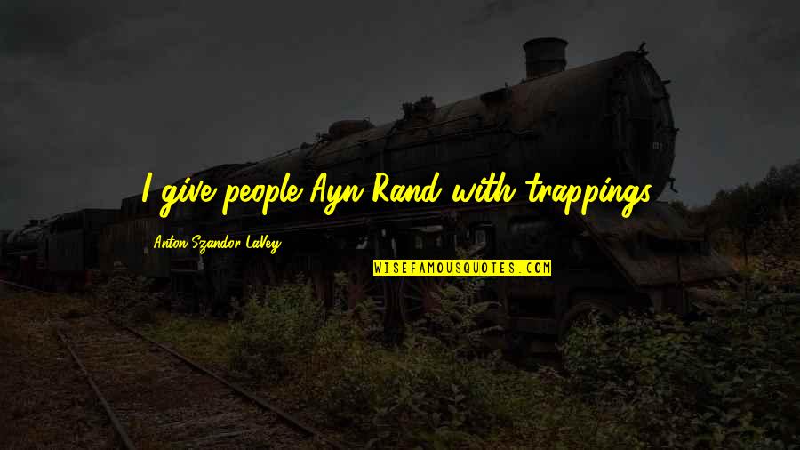 Epic Wise Quotes By Anton Szandor LaVey: I give people Ayn Rand with trappings,