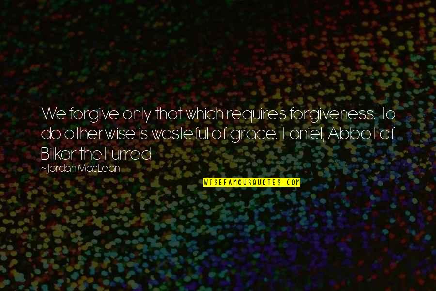 Epic Ya Fantasy Quotes By Jordan MacLean: We forgive only that which requires forgiveness. To
