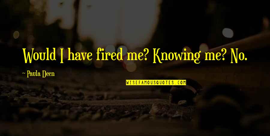 Epically Famous Quarter Quotes By Paula Deen: Would I have fired me? Knowing me? No. Epically Famous Quarter Quotes By Paula Deen: Would I have fired me? Knowing me? No.