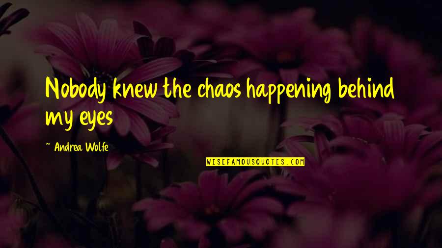Epicalyptic Quotes By Andrea Wolfe: Nobody knew the chaos happening behind my eyes Epicalyptic Quotes By Andrea Wolfe: Nobody knew the chaos happening behind my eyes
