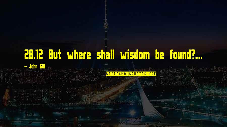 Epicalyptic Quotes By John Gill: 28.12 But where shall wisdom be found?.... Epicalyptic Quotes By John Gill: 28.12 But where shall wisdom be found?....