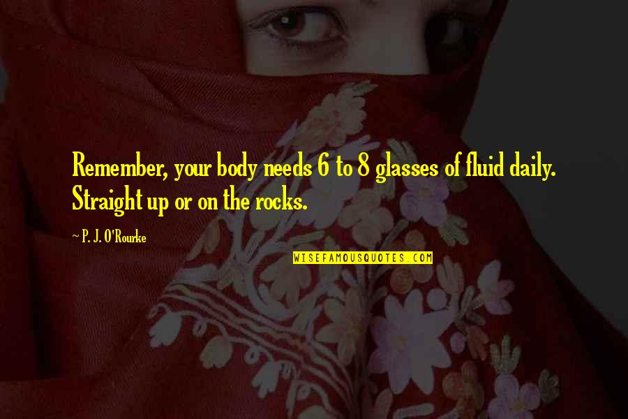 Epicenter Quotes By P. J. O'Rourke: Remember, your body needs 6 to 8 glasses
