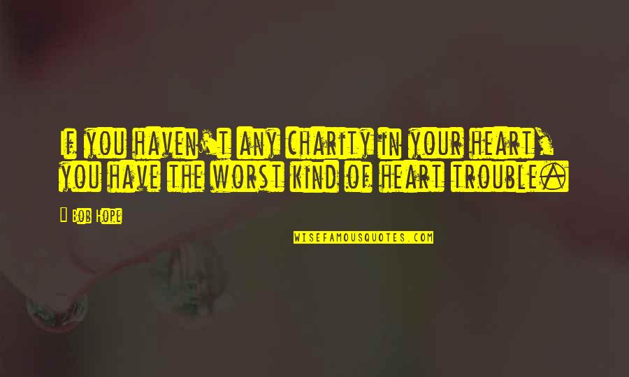 Epicentre Quotes By Bob Hope: If you haven't any charity in your heart,