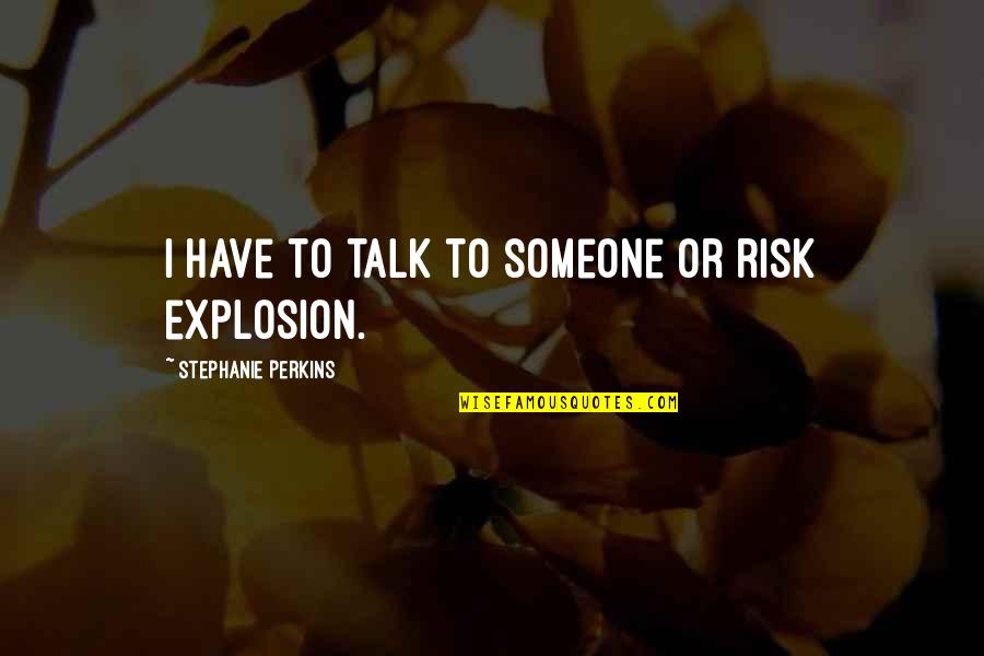 Epicentrum Fogalma Quotes By Stephanie Perkins: I have to talk to someone or risk Epicentrum Fogalma Quotes By Stephanie Perkins: I have to talk to someone or risk
