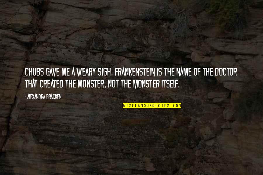 Epicfail Quotes By Alexandra Bracken: Chubs gave me a weary sigh. Frankenstein is
