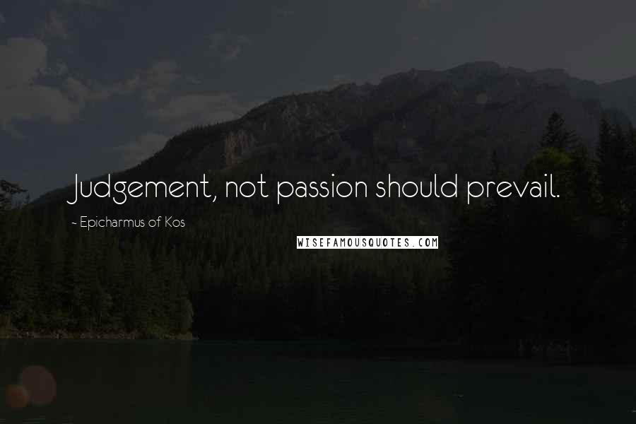 Epicharmus Of Kos quotes: Judgement, not passion should prevail.