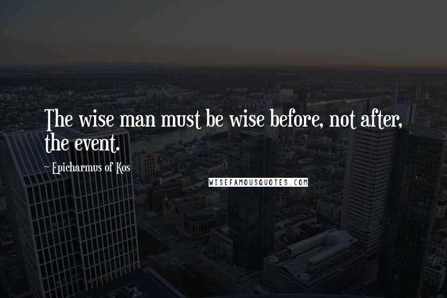 Epicharmus Of Kos quotes: The wise man must be wise before, not after, the event.