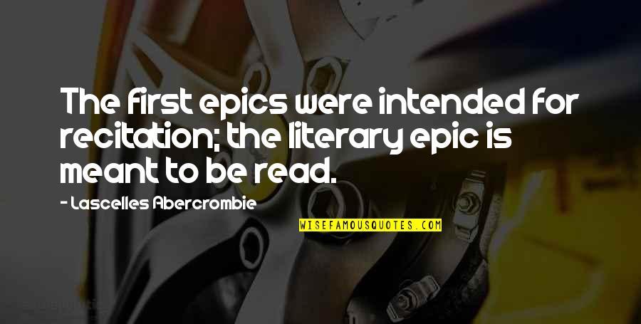 Epics Quotes By Lascelles Abercrombie: The first epics were intended for recitation; the Epics Quotes By Lascelles Abercrombie: The first epics were intended for recitation; the