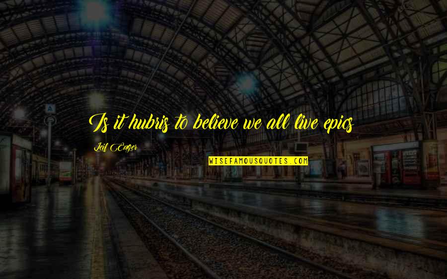 Epics Quotes By Leif Enger: Is it hubris to believe we all live Epics Quotes By Leif Enger: Is it hubris to believe we all live
