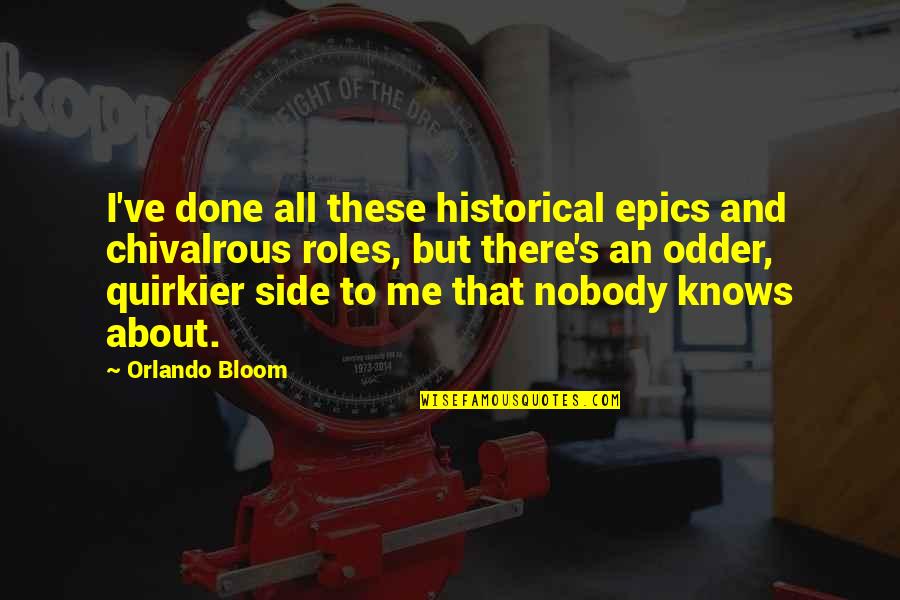 Epics Quotes By Orlando Bloom: I've done all these historical epics and chivalrous Epics Quotes By Orlando Bloom: I've done all these historical epics and chivalrous