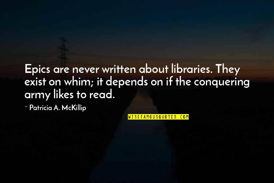 Epics Quotes By Patricia A. McKillip: Epics are never written about libraries. They exist Epics Quotes By Patricia A. McKillip: Epics are never written about libraries. They exist