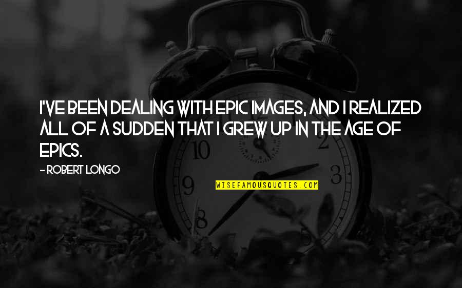 Epics Quotes By Robert Longo: I've been dealing with epic images, and I