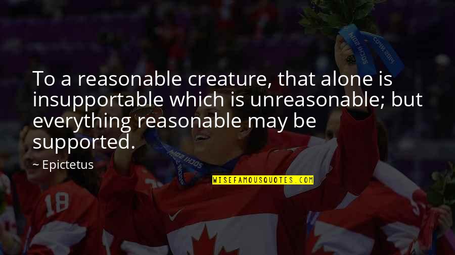 Epictetus Best Quotes By Epictetus: To a reasonable creature, that alone is insupportable Epictetus Best Quotes By Epictetus: To a reasonable creature, that alone is insupportable
