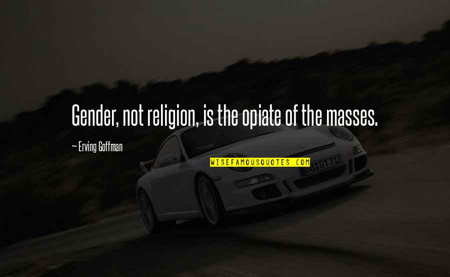 Epictetus People Who Uplift Quotes By Erving Goffman: Gender, not religion, is the opiate of the Epictetus People Who Uplift Quotes By Erving Goffman: Gender, not religion, is the opiate of the
