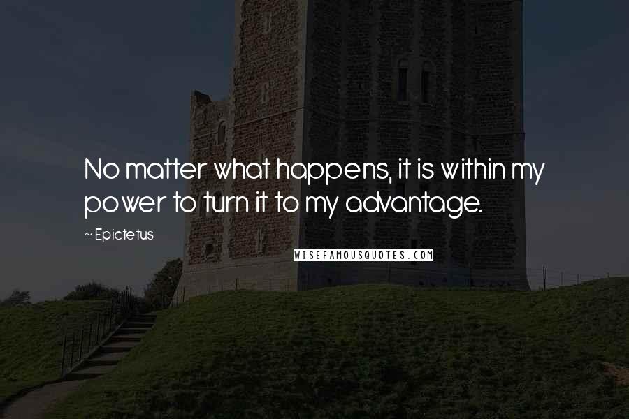 Epictetus quotes: No matter what happens, it is within my power to turn it to my advantage.
