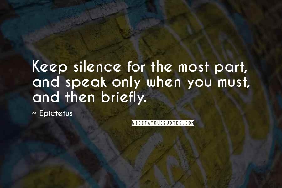 Epictetus quotes: Keep silence for the most part, and speak only when you must, and then briefly.