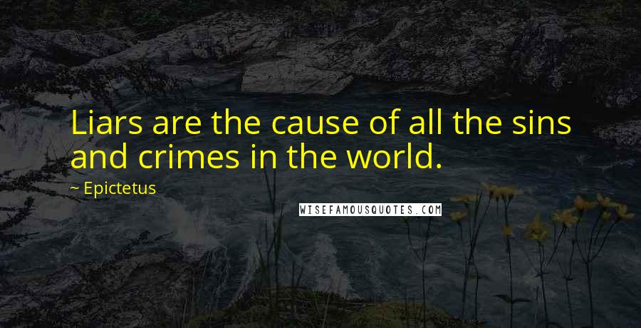 Epictetus quotes: Liars are the cause of all the sins and crimes in the world.