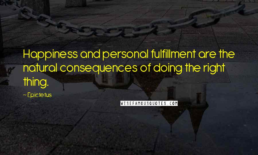 Epictetus quotes: Happiness and personal fulfillment are the natural consequences of doing the right thing.