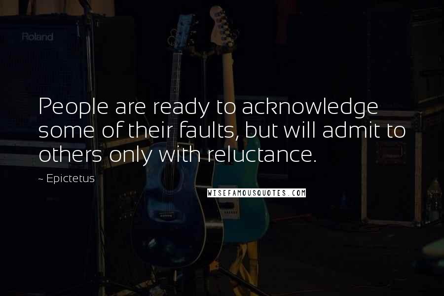 Epictetus quotes: People are ready to acknowledge some of their faults, but will admit to others only with reluctance.