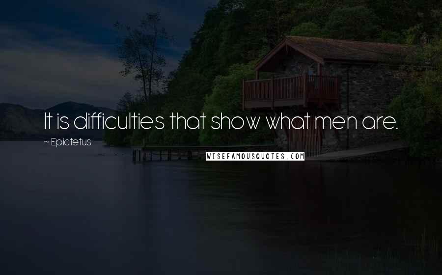 Epictetus quotes: It is difficulties that show what men are.