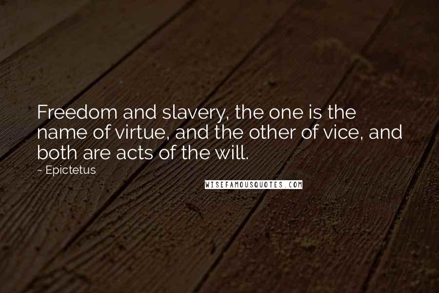 Epictetus quotes: Freedom and slavery, the one is the name of virtue, and the other of vice, and both are acts of the will.