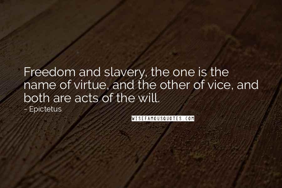 Epictetus quotes: Freedom and slavery, the one is the name of virtue, and the other of vice, and both are acts of the will. Epictetus quotes: Freedom and slavery, the one is the name of virtue, and the other of vice, and both are acts of the will.