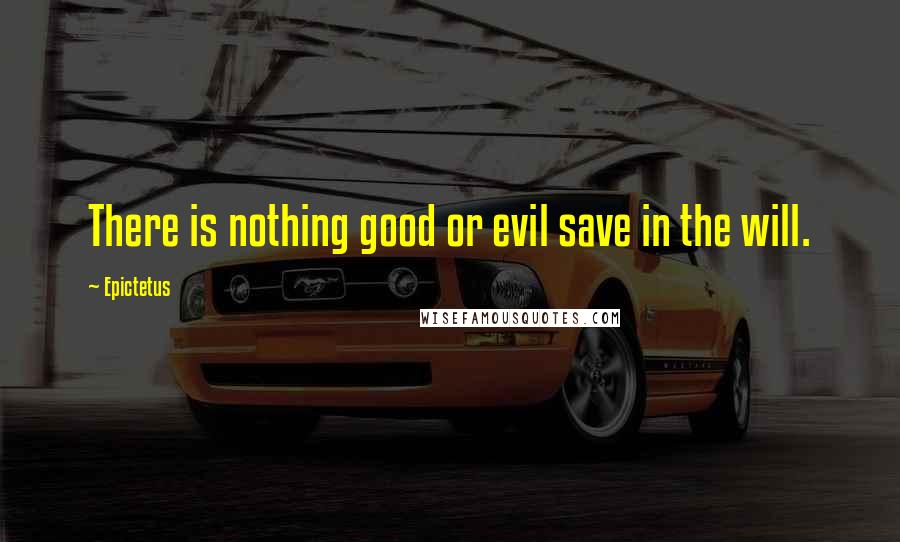 Epictetus quotes: There is nothing good or evil save in the will.