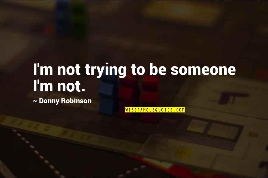Epicureanism Quotes By Donny Robinson: I'm not trying to be someone I'm not.