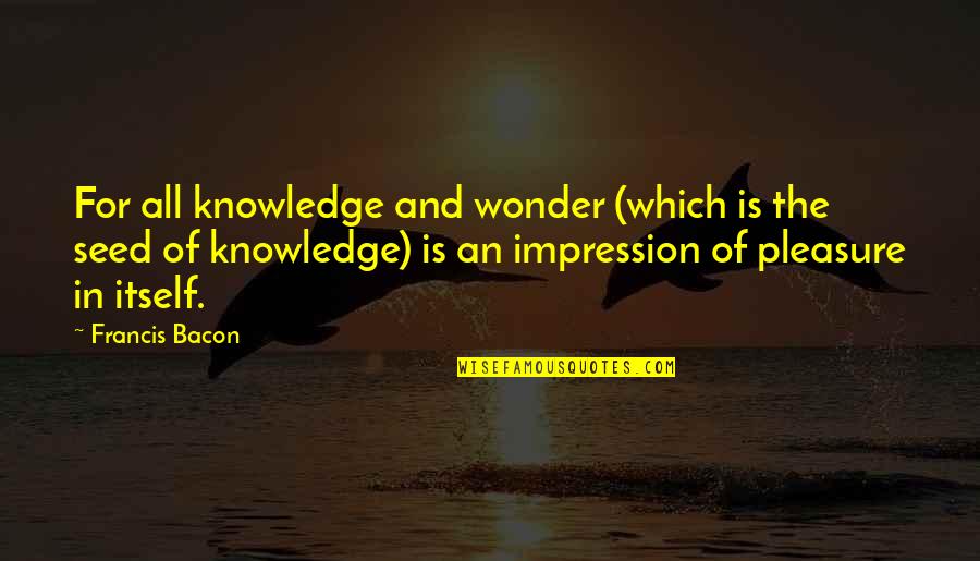 Epicureanism Quotes By Francis Bacon: For all knowledge and wonder (which is the
