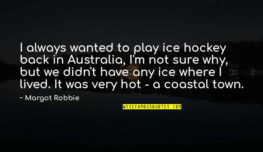 Epicureans Beliefs Quotes By Margot Robbie: I always wanted to play ice hockey back
