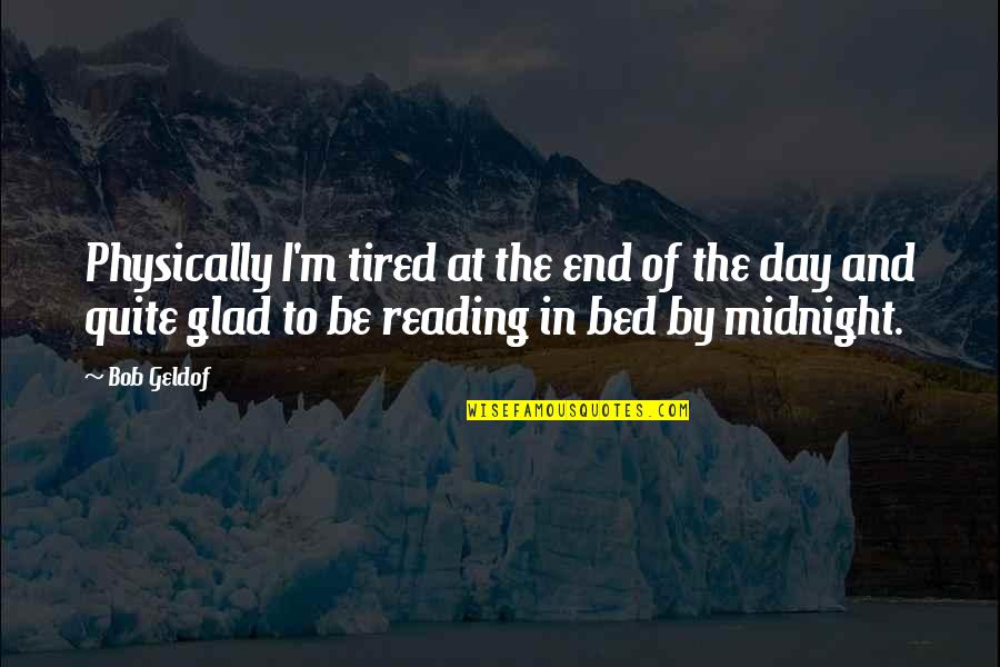 Epicures Quotes By Bob Geldof: Physically I'm tired at the end of the