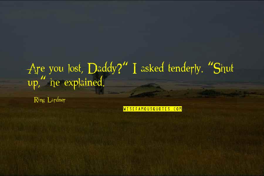 Epicures Quotes By Ring Lardner: Are you lost, Daddy?" I asked tenderly. "Shut