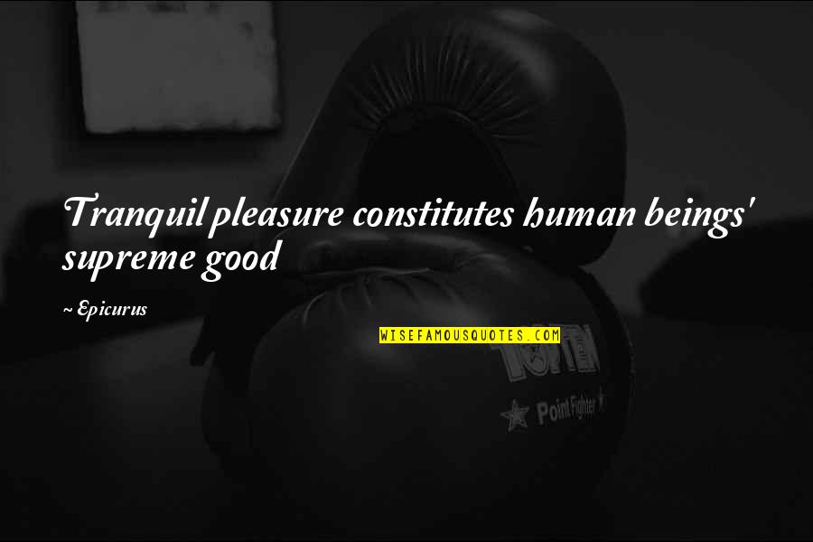 Epicurus Pleasure Quotes By Epicurus: Tranquil pleasure constitutes human beings' supreme good