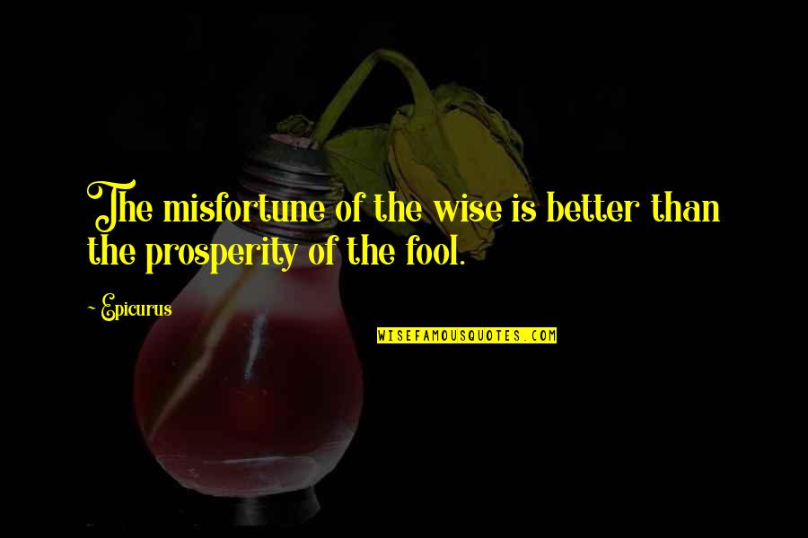 Epicurus's Quotes By Epicurus: The misfortune of the wise is better than