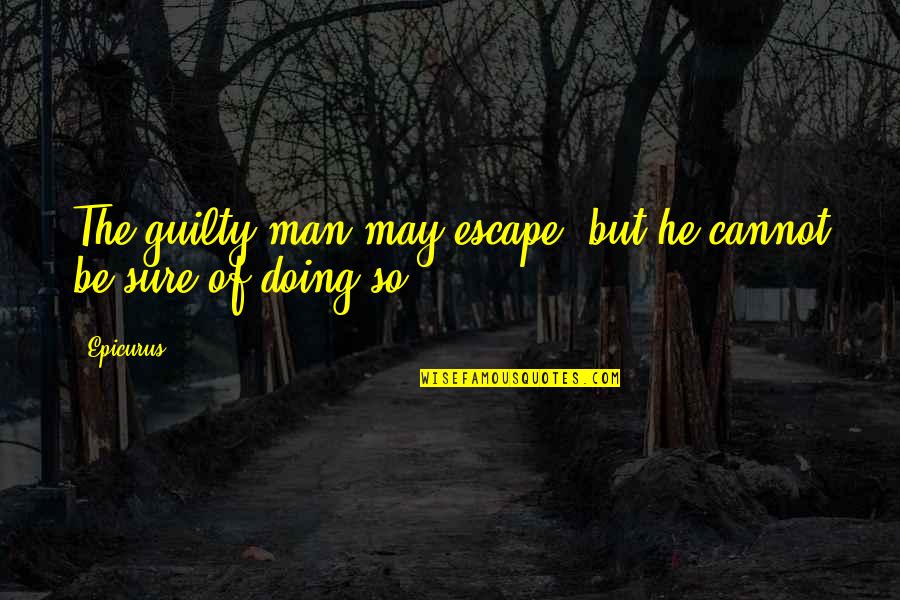 Epicurus's Quotes By Epicurus: The guilty man may escape, but he cannot