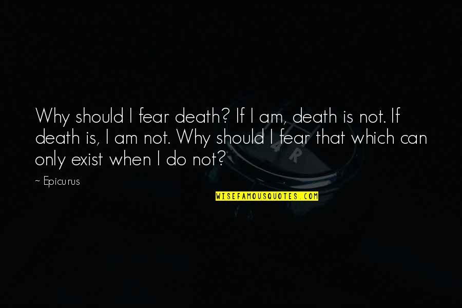 Epicurus's Quotes By Epicurus: Why should I fear death? If I am,