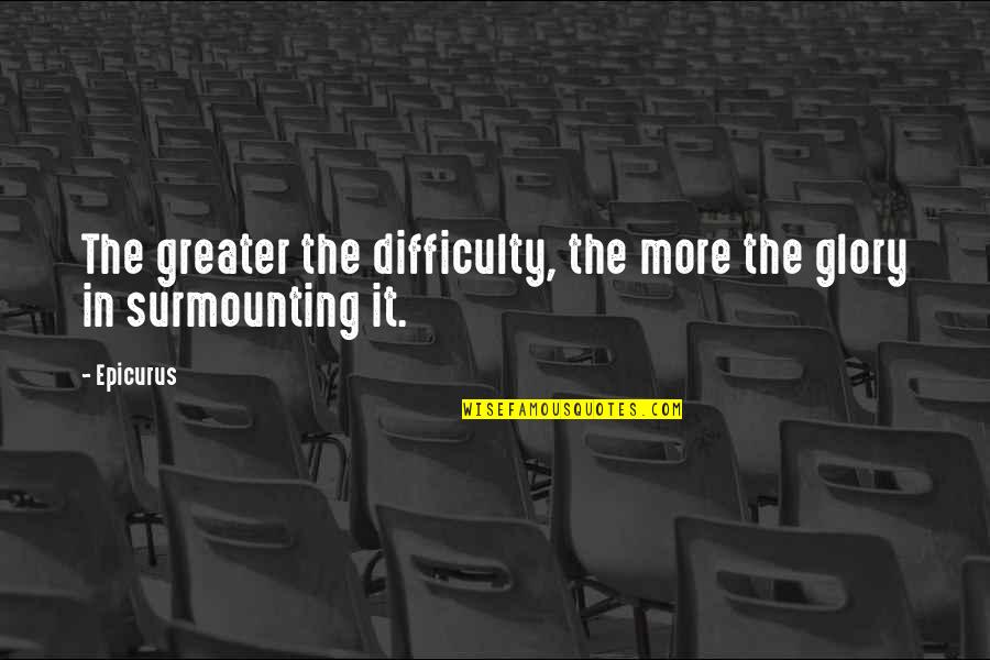 Epicurus's Quotes By Epicurus: The greater the difficulty, the more the glory
