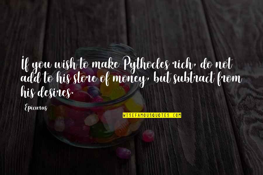 Epicurus's Quotes By Epicurus: If you wish to make Pythocles rich, do